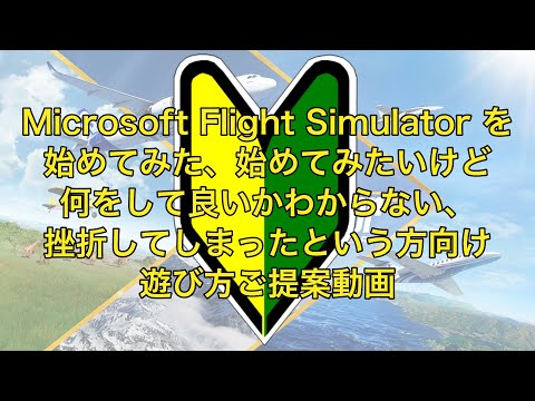 Microsoft Flight Simulator を始めたい、始めてみたけど何をしてよいのかわからない方向けの設定、遊び方のご提案動画