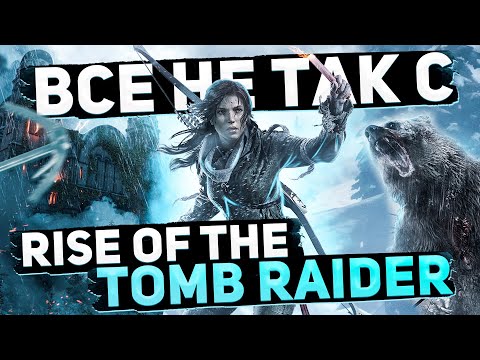 Все не так с Rise of the Tomb Raider [Игрогрехи]